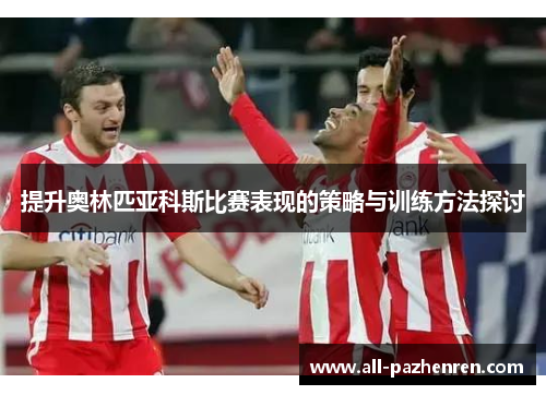 提升奥林匹亚科斯比赛表现的策略与训练方法探讨