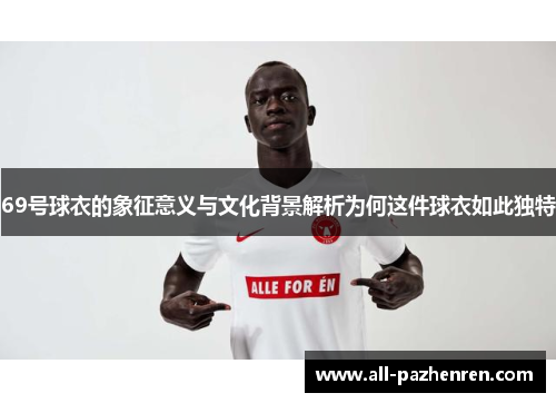 69号球衣的象征意义与文化背景解析为何这件球衣如此独特