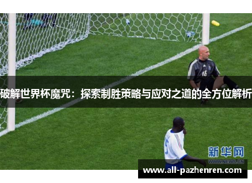 破解世界杯魔咒：探索制胜策略与应对之道的全方位解析