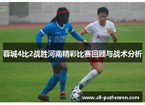 蓉城4比2战胜河南精彩比赛回顾与战术分析
