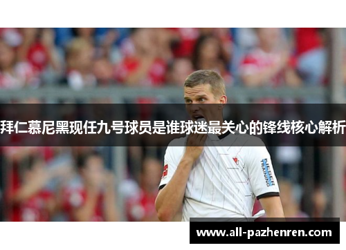 拜仁慕尼黑现任九号球员是谁球迷最关心的锋线核心解析