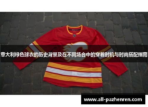 意大利绿色球衣的历史背景及在不同场合中的穿着时机与时尚搭配指南