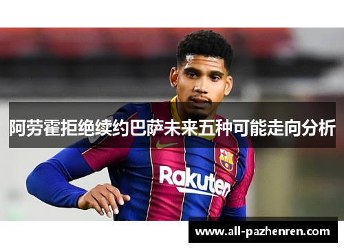 阿劳霍拒绝续约巴萨未来五种可能走向分析