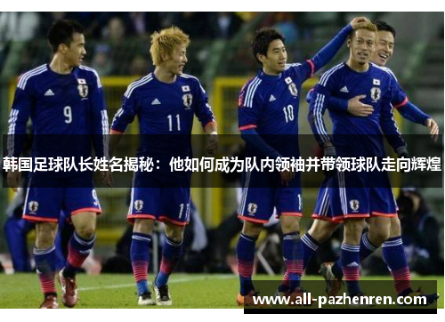 韩国足球队长姓名揭秘：他如何成为队内领袖并带领球队走向辉煌