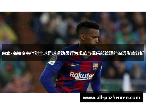 鲁本-塞梅多事件对全球足球运动员行为规范与俱乐部管理的深远影响分析