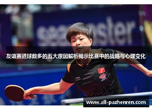 友谊赛进球数多的五大原因解析揭示比赛中的战略与心理变化