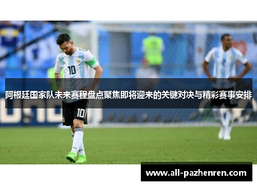 阿根廷国家队未来赛程盘点聚焦即将迎来的关键对决与精彩赛事安排