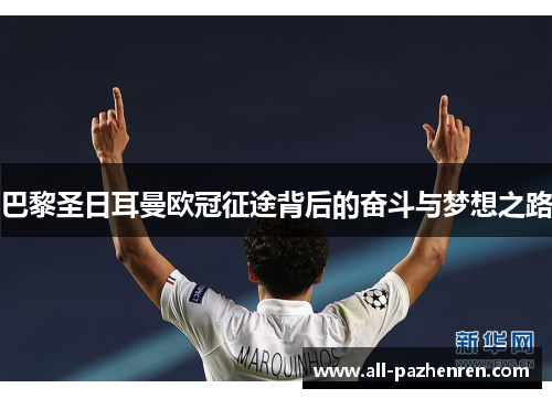 巴黎圣日耳曼欧冠征途背后的奋斗与梦想之路