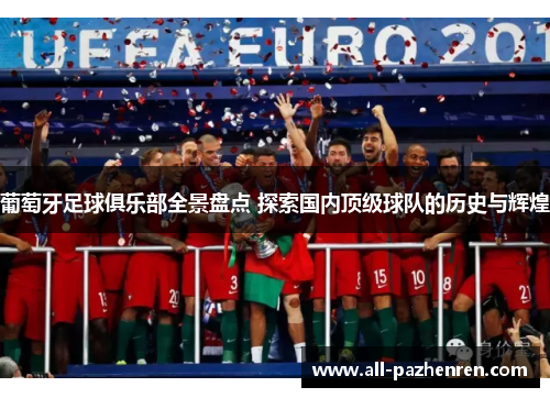 葡萄牙足球俱乐部全景盘点 探索国内顶级球队的历史与辉煌