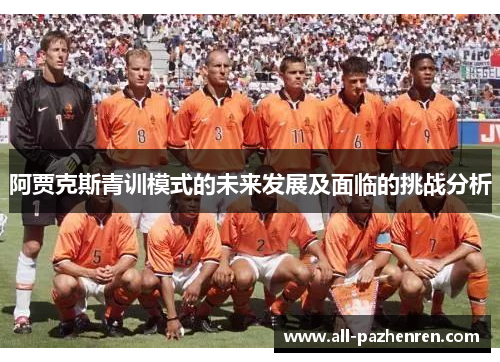 阿贾克斯青训模式的未来发展及面临的挑战分析 阿贾克斯青训模式的未来发展及面临的挑战分析