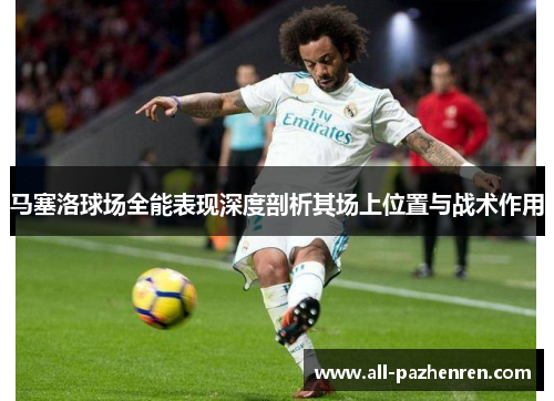马塞洛球场全能表现深度剖析其场上位置与战术作用