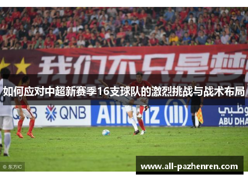 如何应对中超新赛季16支球队的激烈挑战与战术布局