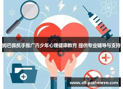 姆巴佩携手推广青少年心理健康教育 提供专业辅导与支持