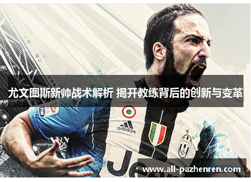 尤文图斯新帅战术解析 揭开教练背后的创新与变革