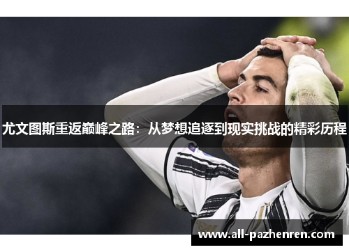 尤文图斯重返巅峰之路：从梦想追逐到现实挑战的精彩历程