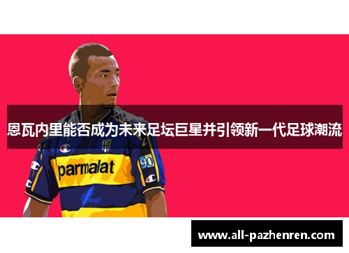 恩瓦内里能否成为未来足坛巨星并引领新一代足球潮流
