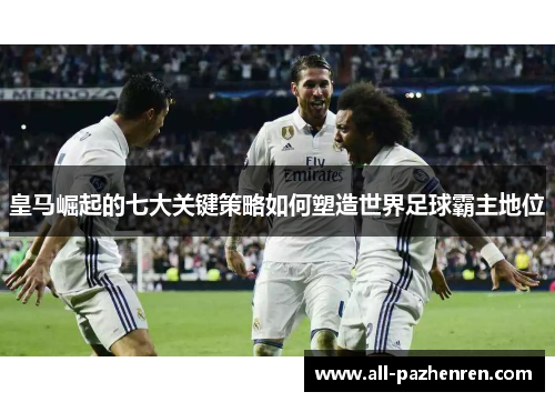 皇马崛起的七大关键策略如何塑造世界足球霸主地位