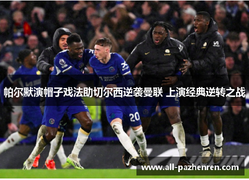 帕尔默演帽子戏法助切尔西逆袭曼联 上演经典逆转之战
