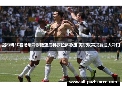 洛杉矶FC客场爆冷惨败垫底科罗拉多急流 美职联常规赛迎大冷门