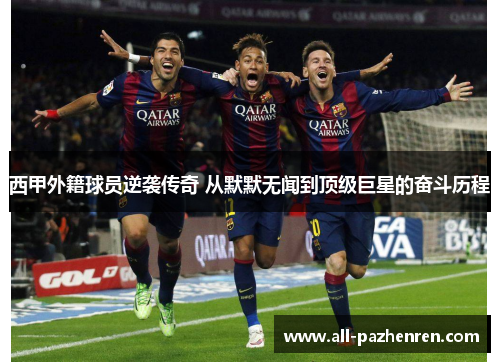 西甲外籍球员逆袭传奇 从默默无闻到顶级巨星的奋斗历程 西甲外籍球员逆袭传奇 从默默无闻到顶级巨星的奋斗历程