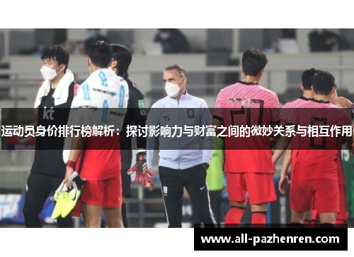 运动员身价排行榜解析：探讨影响力与财富之间的微妙关系与相互作用