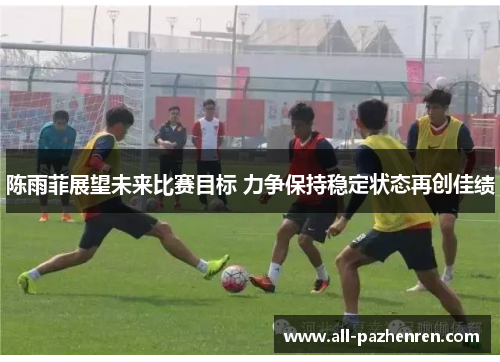 陈雨菲展望未来比赛目标 力争保持稳定状态再创佳绩