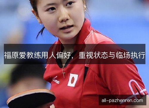 福原爱教练用人偏好，重视状态与临场执行