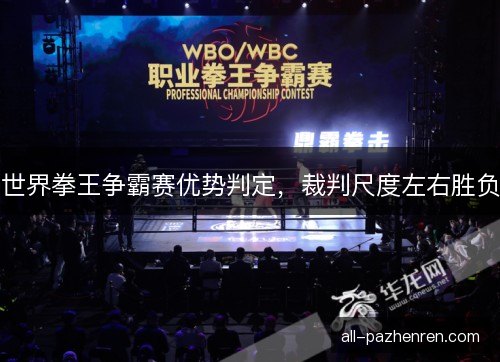 世界拳王争霸赛优势判定，裁判尺度左右胜负