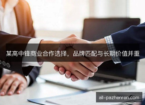 某高中锋商业合作选择，品牌匹配与长期价值并重